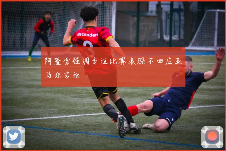阿隆索强调专注比赛表现不回应亚马尔言论