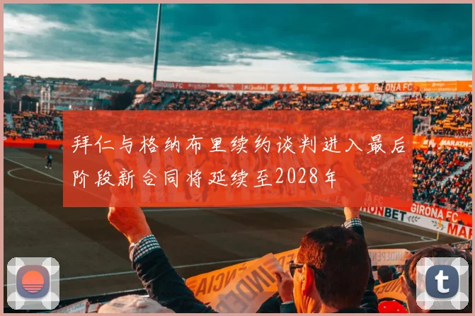 拜仁与格纳布里续约谈判进入最后阶段新合同将延续至2028年