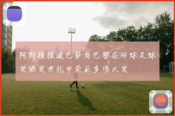 阿斯报报道巴萨与巴黎在环球足球奖颁奖典礼中荣获多项大奖