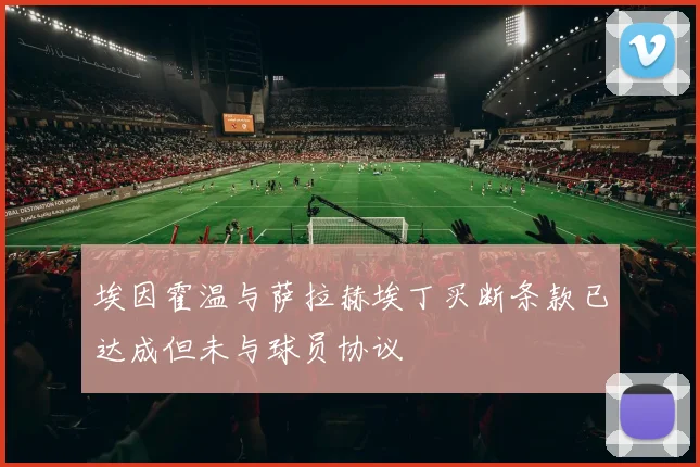 埃因霍温与萨拉赫埃丁买断条款已达成但未与球员协议