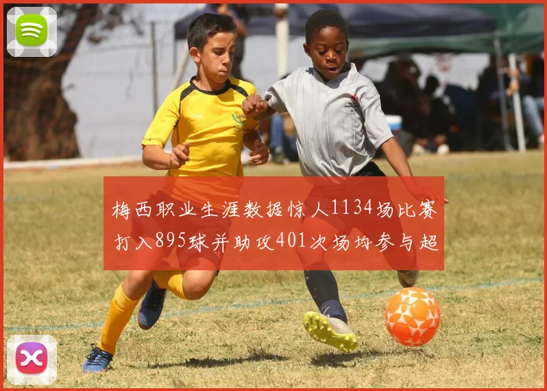 梅西职业生涯数据惊人1134场比赛打入895球并助攻401次场均参与超过一球