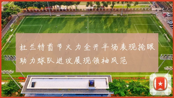 杜兰特首节火力全开半场表现抢眼助力球队进攻展现领袖风范