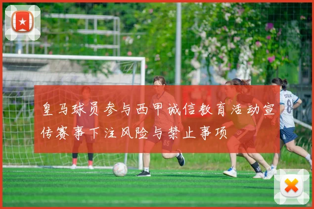 皇马球员参与西甲诚信教育活动宣传赛事下注风险与禁止事项
