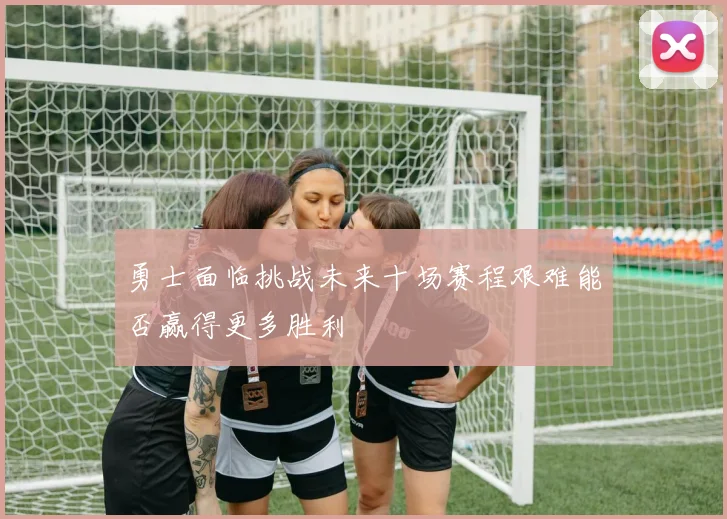 勇士面临挑战未来十场赛程艰难能否赢得更多胜利