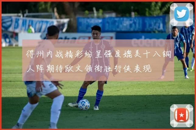 得州内战精彩纷呈强度媲美十八铜人阵期待欧文领衔独行侠表现