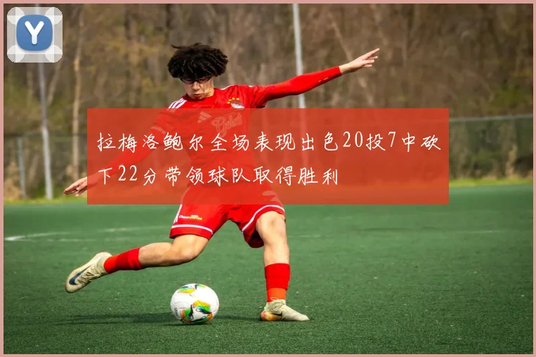 拉梅洛鲍尔全场表现出色20投7中砍下22分带领球队取得胜利