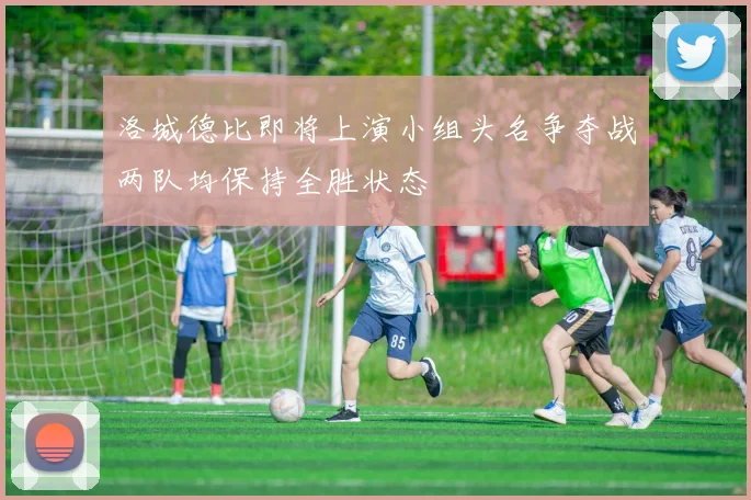 洛城德比即将上演小组头名争夺战两队均保持全胜状态