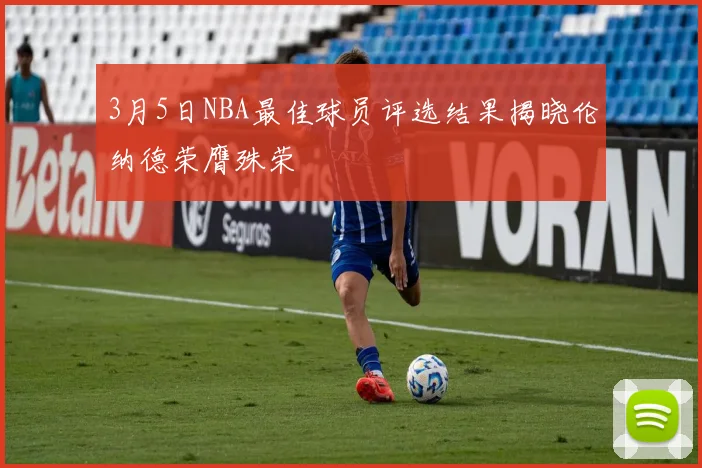 3月5日NBA最佳球员评选结果揭晓伦纳德荣膺殊荣
