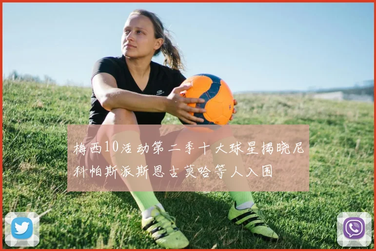 梅西10活动第二季十大球星揭晓尼科帕斯派斯恩古莫哈等人入围