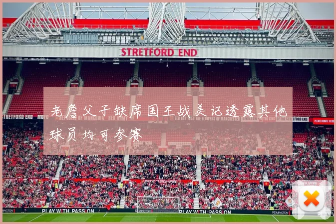 老詹父子缺席国王战美记透露其他球员均可参赛