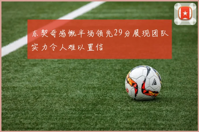 东契奇感慨半场领先29分展现团队实力令人难以置信
