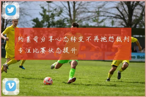 约基奇分享心态转变不再抱怨裁判专注比赛状态提升