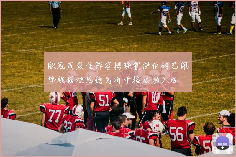 欧冠周最佳阵容揭晓霍伊伦姆巴佩锋线搭档厄德高海于格成功入选