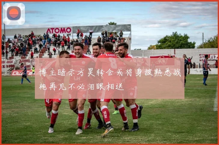 博主暗示方昊转会或将身披熟悉战袍再见不必泪眼相送