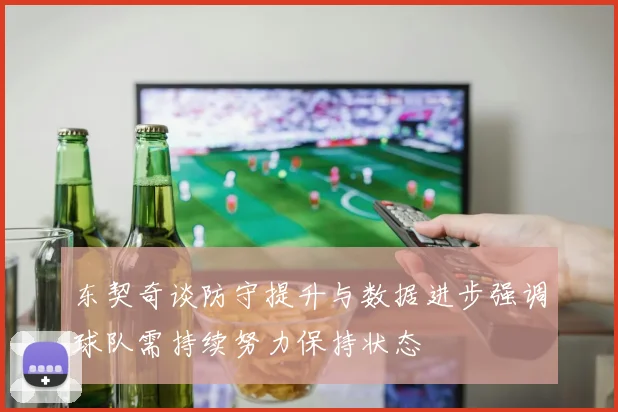 东契奇谈防守提升与数据进步强调球队需持续努力保持状态