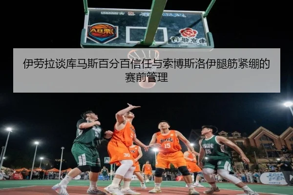 伊劳拉谈库马斯百分百信任与索博斯洛伊腿筋紧绷的赛前管理 - BAJIESPORTS