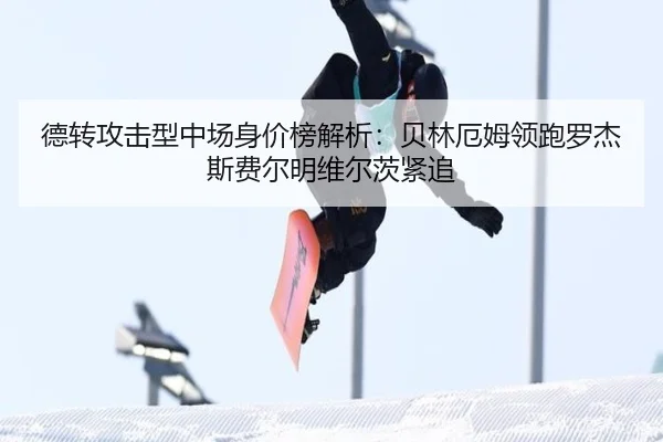 德转攻击型中场身价榜解析：贝林厄姆领跑罗杰斯费尔明维尔茨紧追 - BAJIESPORTS